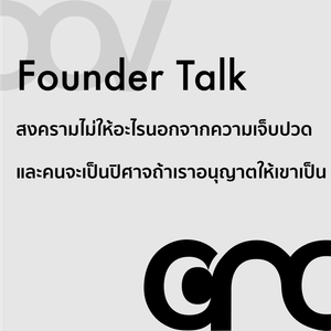 Founder Talk: สงครามไม่ให้อะไรนอกจากความเจ็บปวด และคนจะเป็นปิศาจถ้าเราอนุญาตให้เขาเป็น